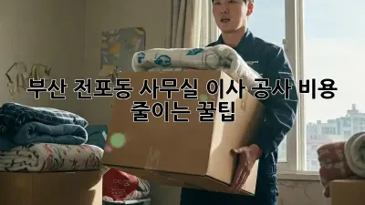 부산 전포동 사무실 이사 공사, 비용 줄이는 꿀팁!
