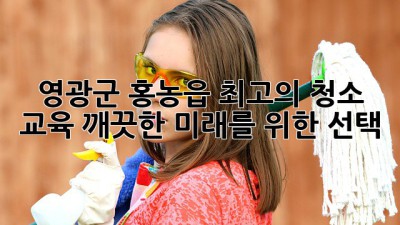 영광군 홍농읍 최고의 청소 교육: 깨끗한 미래를 위한 선택